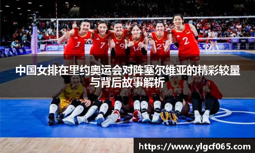 中国女排在里约奥运会对阵塞尔维亚的精彩较量与背后故事解析